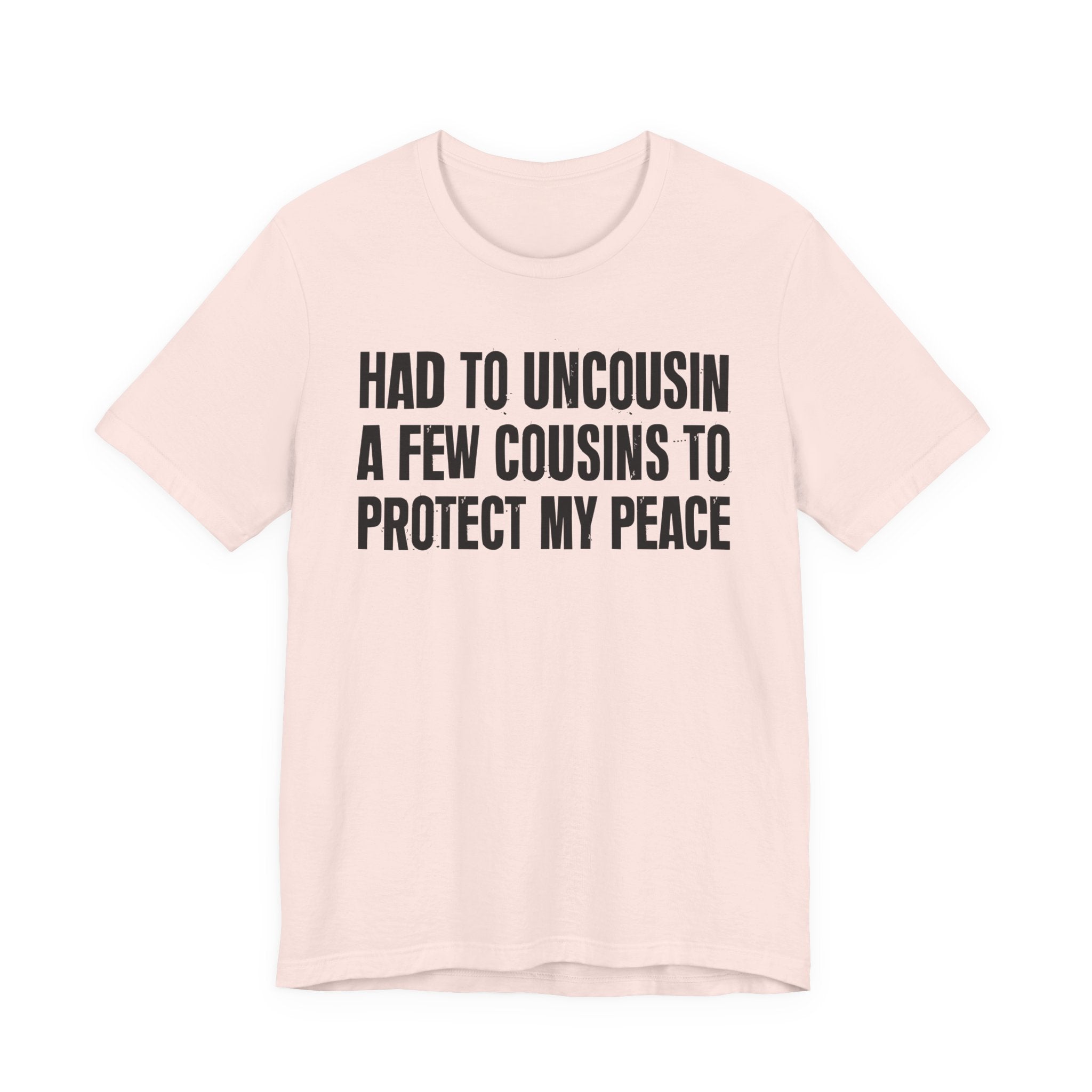 Had To Uncousin A Few Cousins To Protect My Peace - Tee Shirt