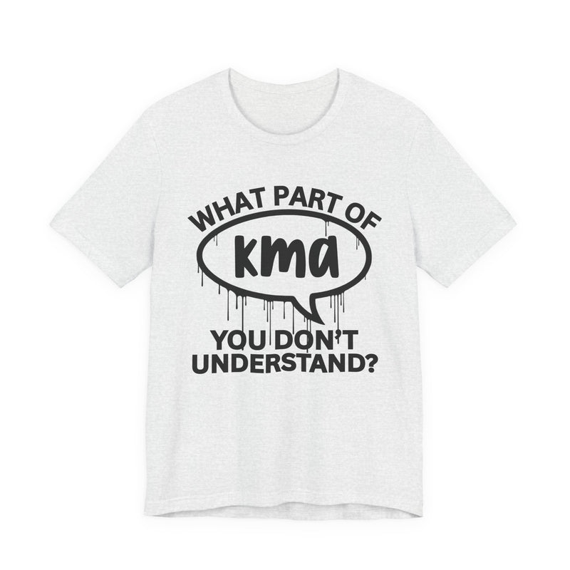 What Part of KMA You Don't Understand? T-Shirt