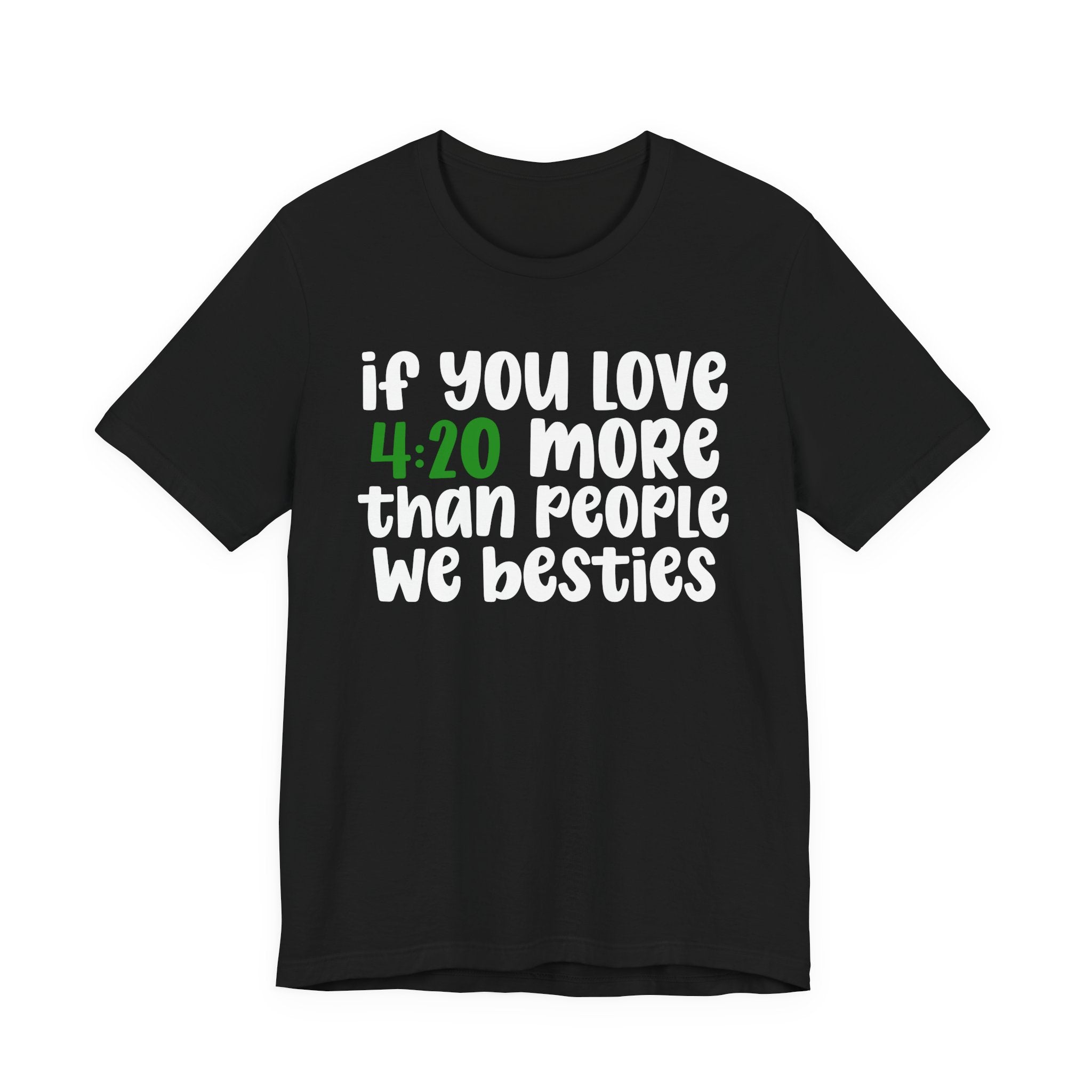 If You Love 4:20 More Than People We Besties - T-Shirt