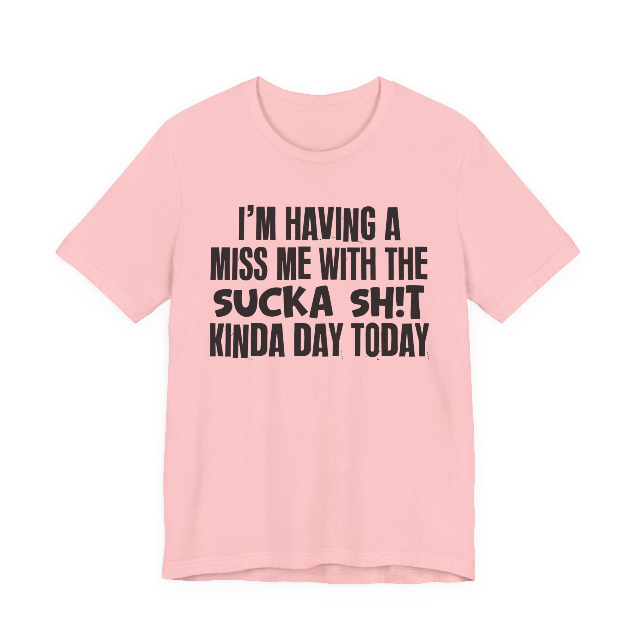 I'm Having A Miss Me With The Sucka Shit Kinda Day Today - Humorous Bold Mood T-Shirt