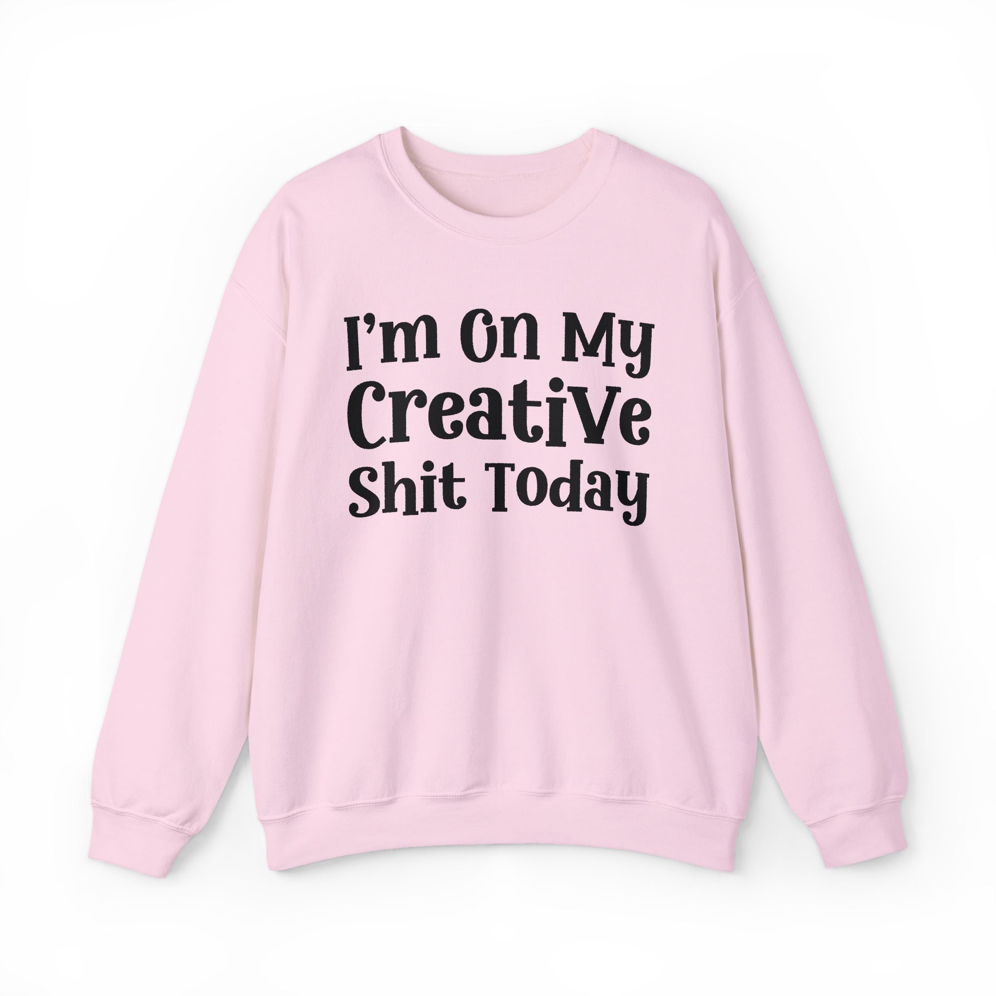 I'm On My Creative Shit Today —  Sweatshirt