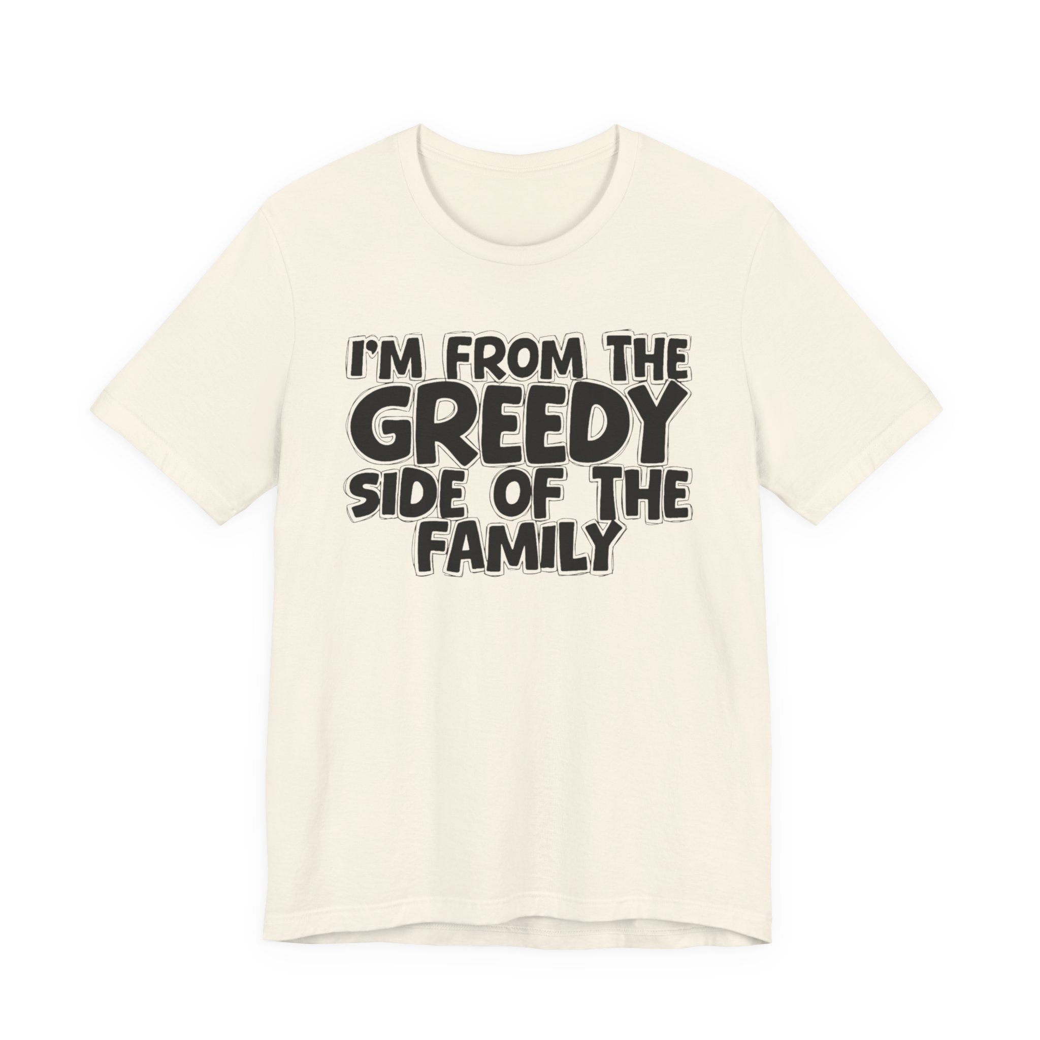 I'm From the Greedy Side of the Family - Funny Family Statement Tee