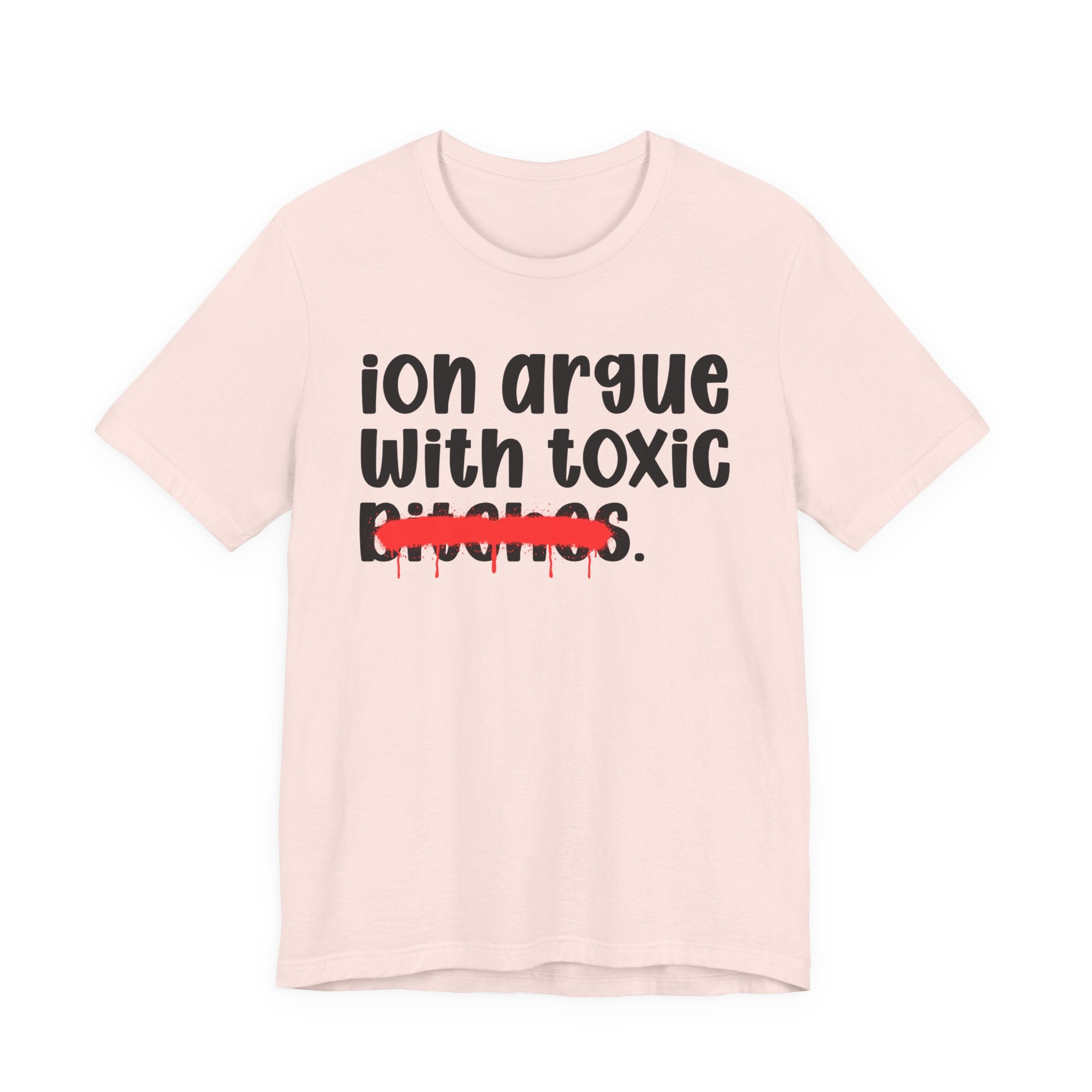 ION (I Don't) Argue With Toxic Bitches — Funny Statement T-Shirt