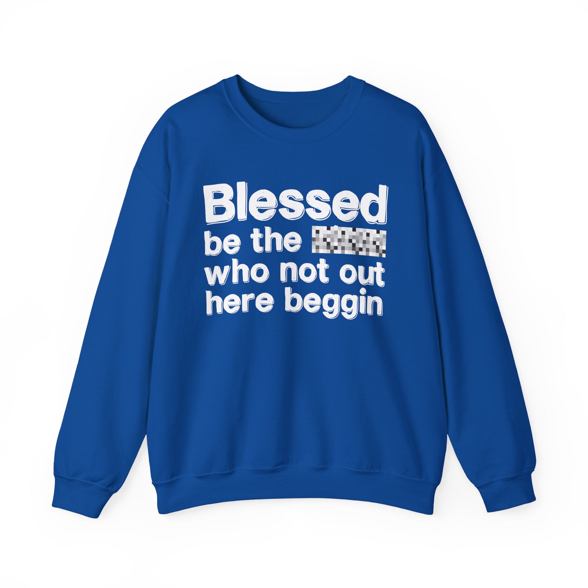 Blessed Be The [Censored] Who Not Out Here Beggin' - Funny Inspirational Sweathsirt