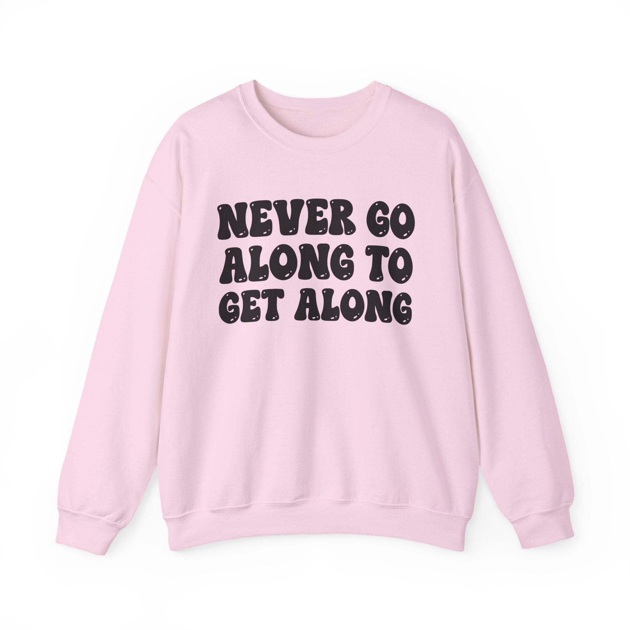 Never Go Along To Get Along – Funny Sarcastic Graphic Sweatshirt
