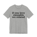 If You Love Cannabis We Related - Funny Back In The Days T-Shirt