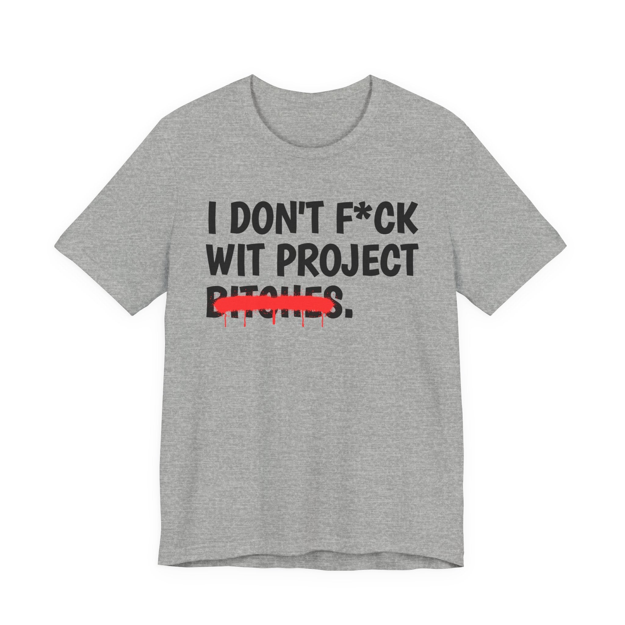 I Don't Fuck Wit Project Bitches - Funny Sassy Statement T-Shirt