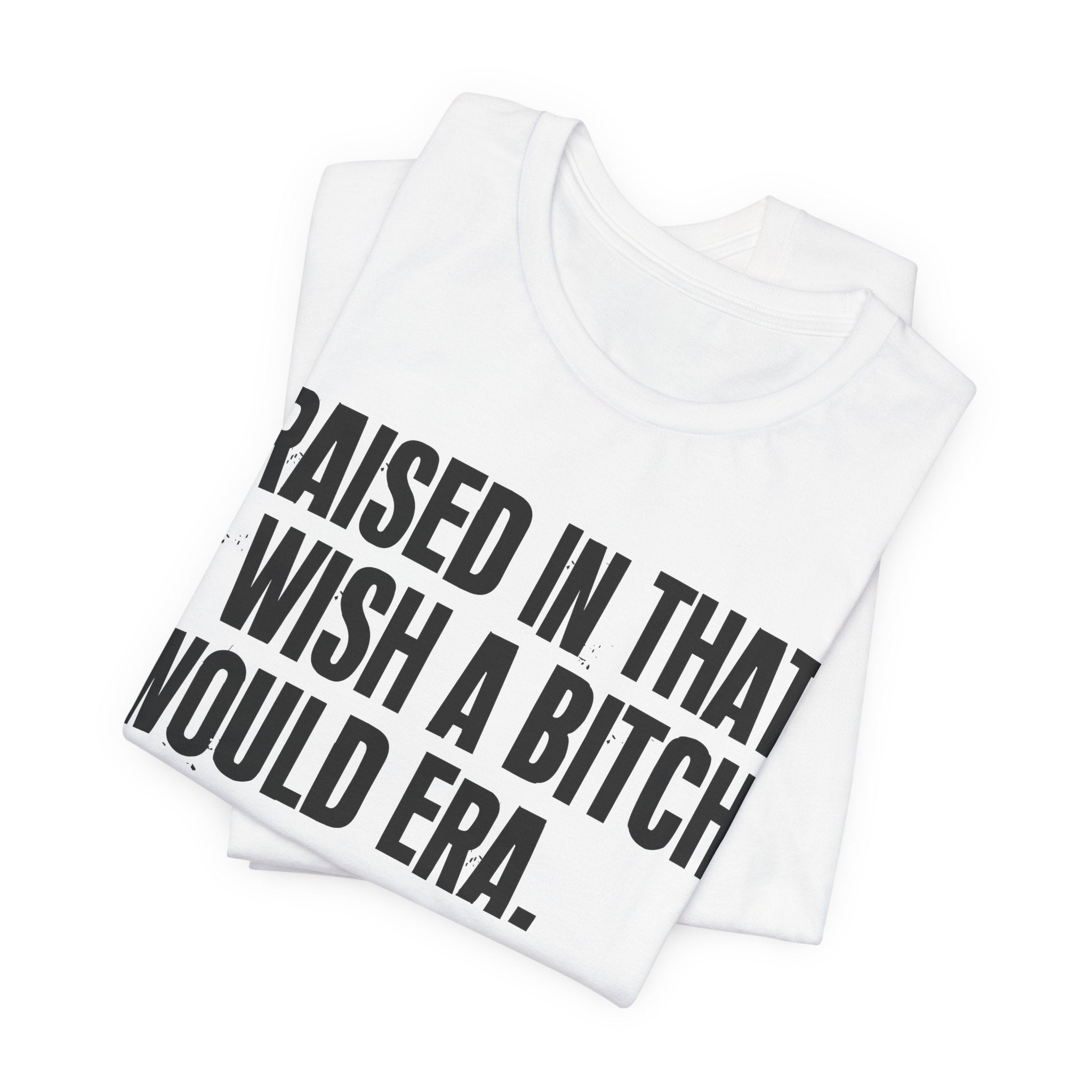 Raised In That I Wish A Bitch Would Era - Funny Back In The Day Statement Tee Shirt