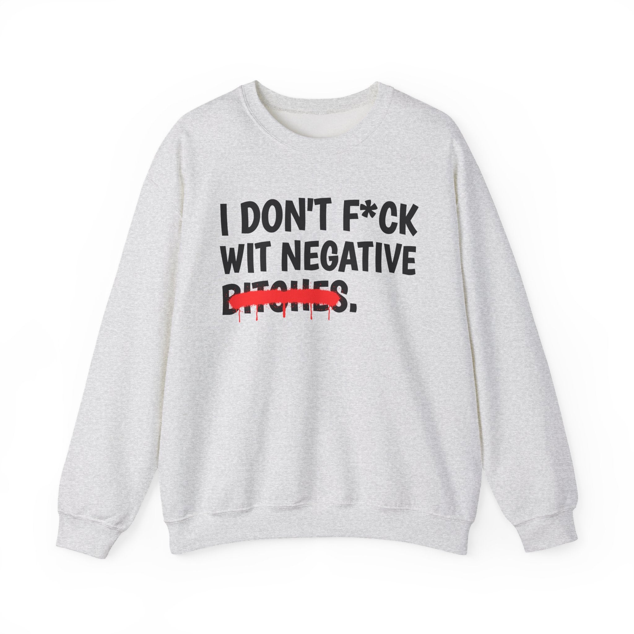 I Don't Fuck Wit Negative Bitches - Funny Sassy Statement Sweatshirt