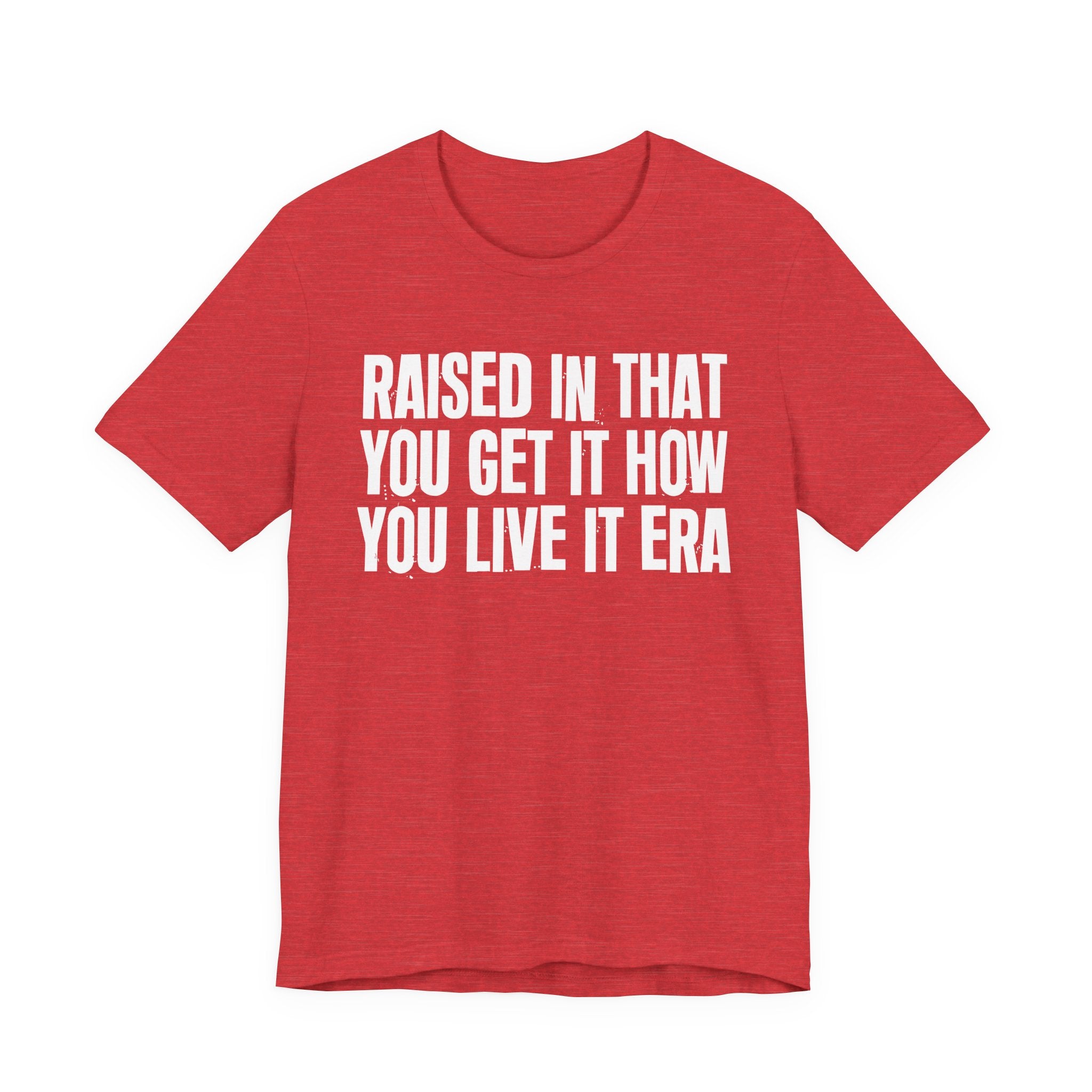 Raised In That You Get It How You Live It Era - Funny Back In The Day Statement Tee Shirt