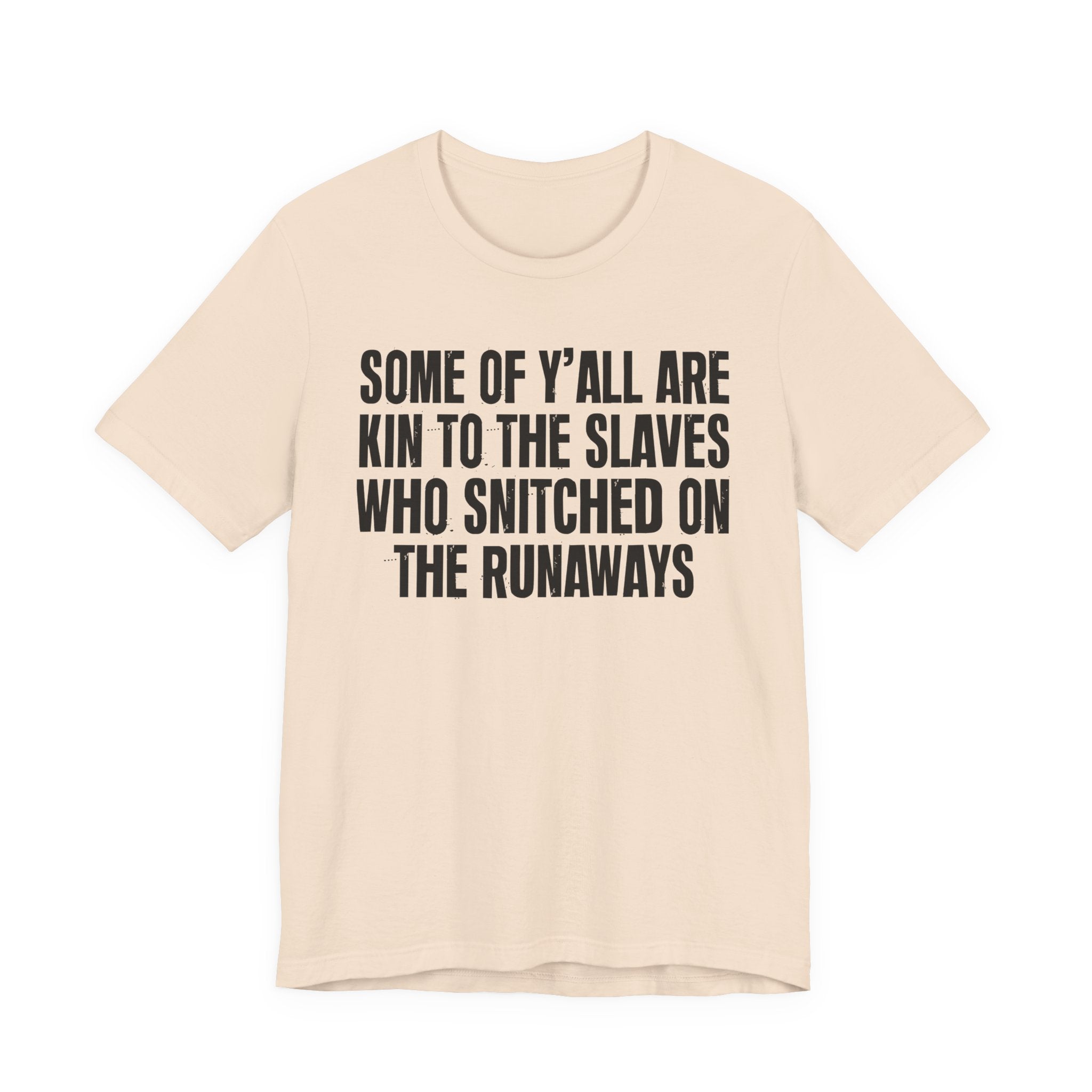 Some Of Yall Are Kin To The Slaves Who Snitched The Runaways  — Humorous Quote Shirt