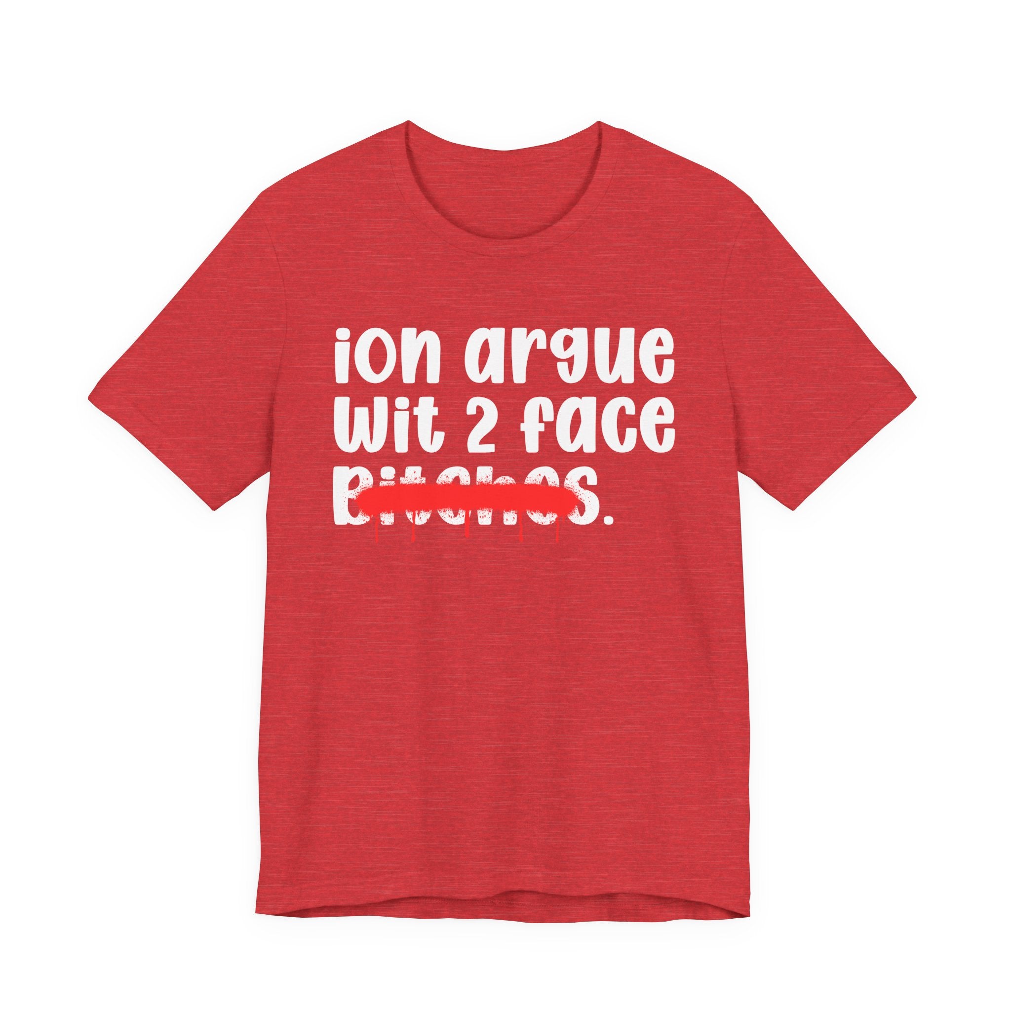 ION (I Don't) Argue Wit 2 Face Bitches — Funny Statement T-Shirt