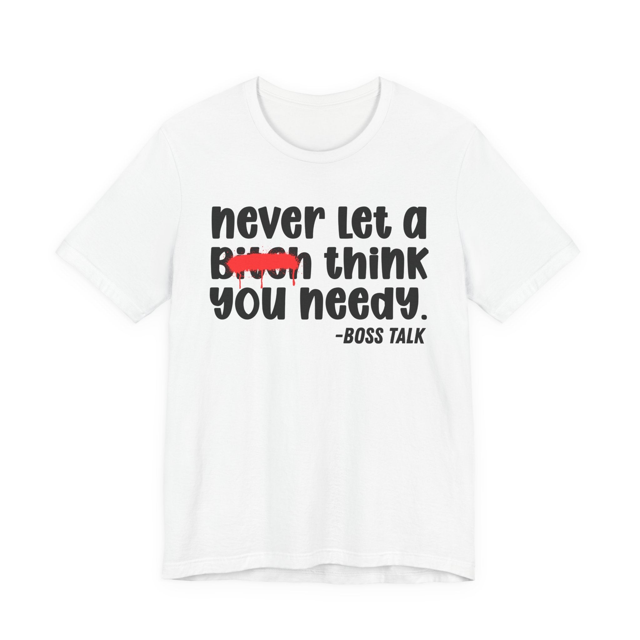 Never Let A Bitch Think You Needy - Money Talk Tee Shirt