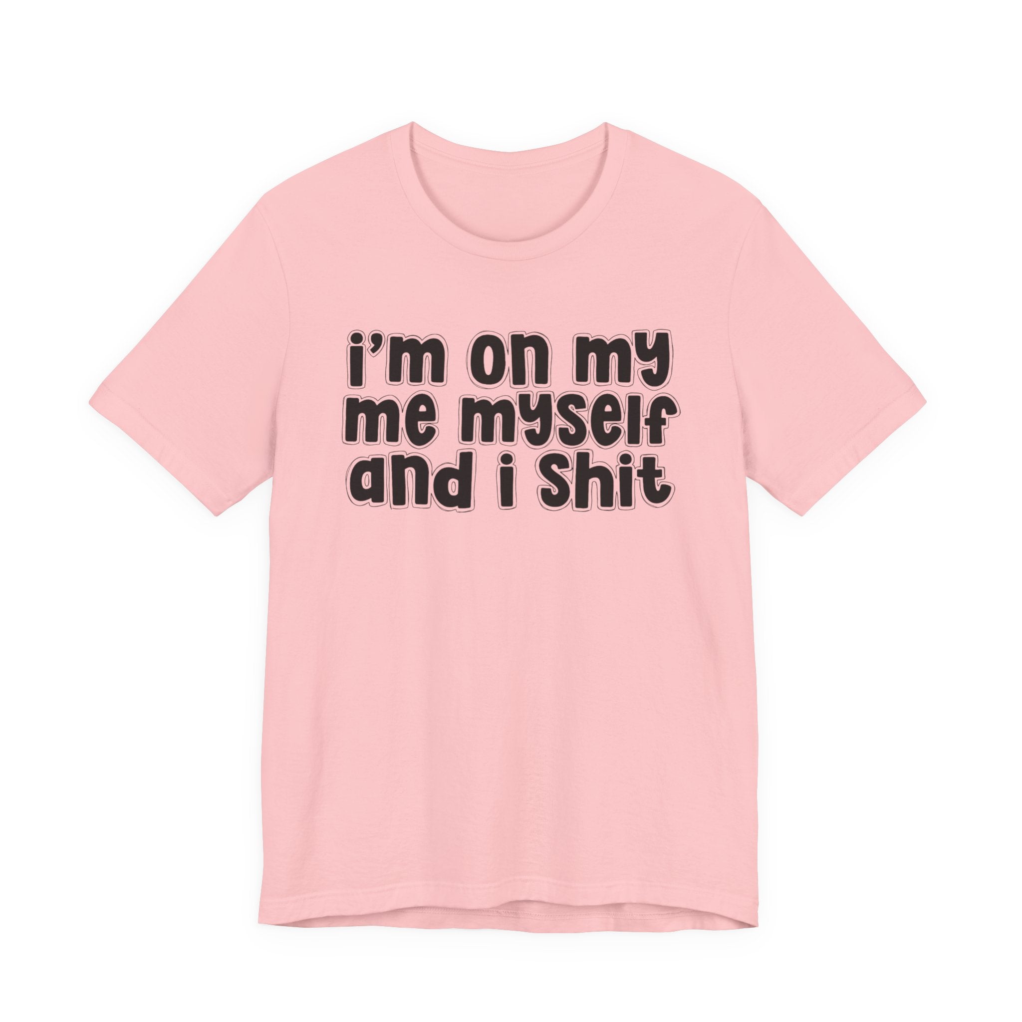 i'm on my me myself and i shit - Funny Declaration T-Shirt