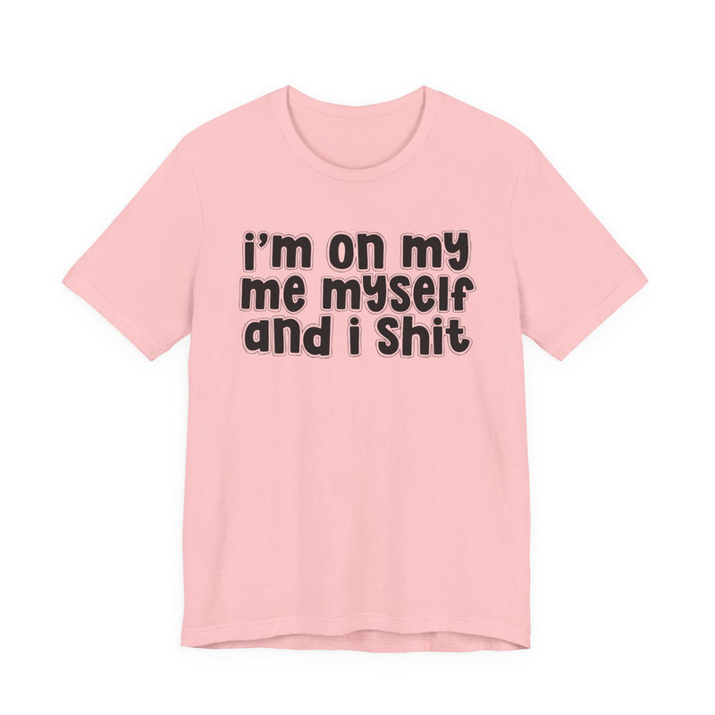 i'm on my me myself and i shit - Funny Declaration T-Shirt