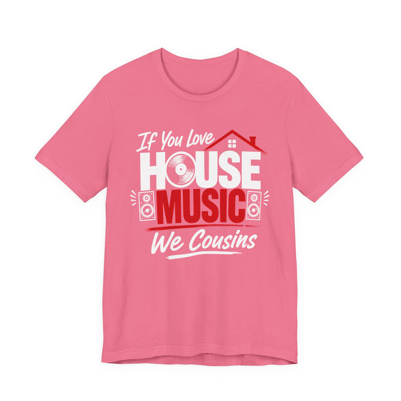 If You Love House Music We Cousins — House Music Lovers T-shirt