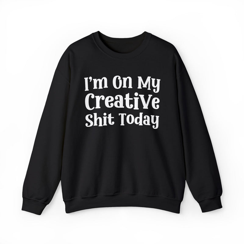 I'm On My Creative Shit Today —  Sweatshirt