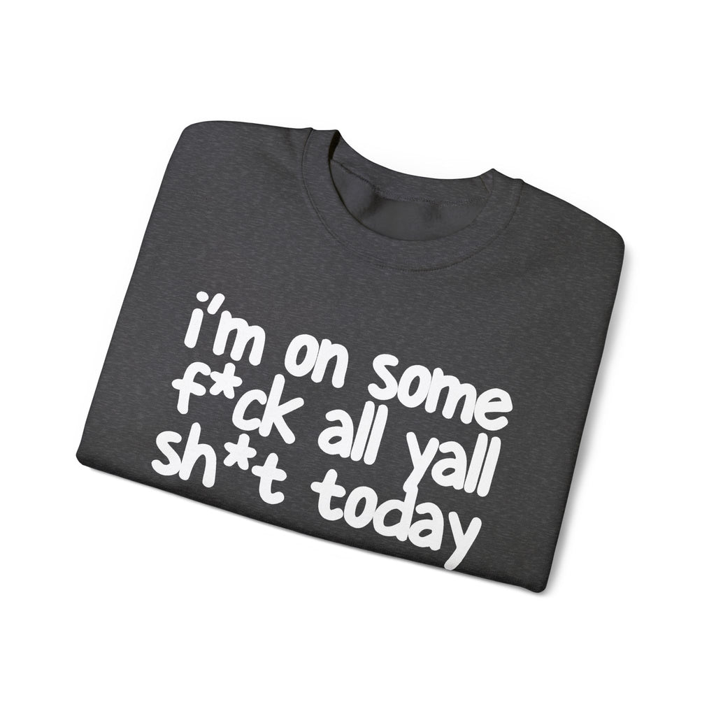 I'm On Some Fuck All Yall Shit Today - Sweatshirt