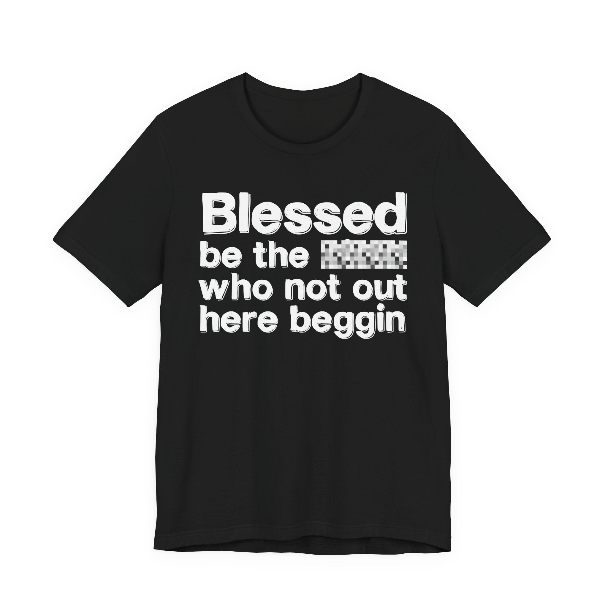 Blessed Be The [Censored] Who Not Out Here Beggin' - Funny Inspirational Graphic Tee