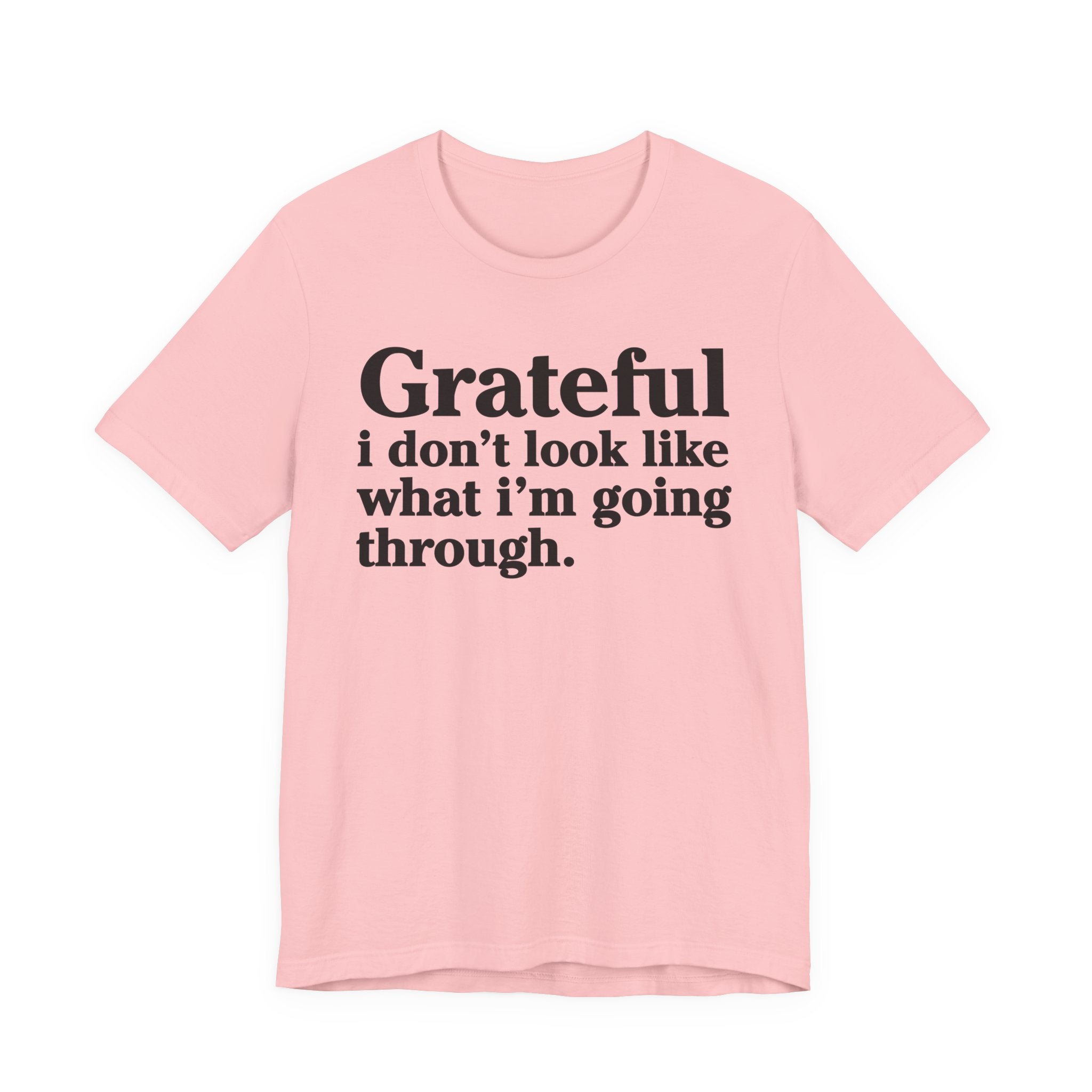 Grateful I Don't Look Like What I'm Going Through - Positive Christian T-Shirt
