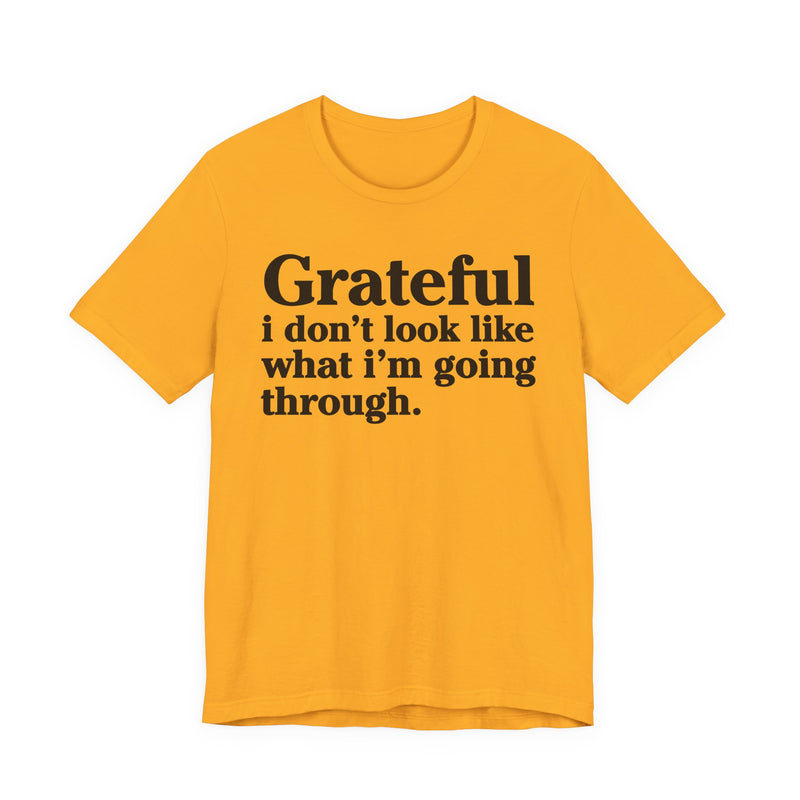 Grateful I Don't Look Like What I'm Going Through — Positive Christian T-Shirt