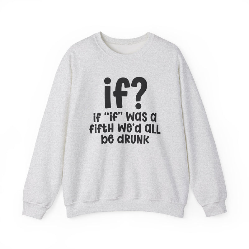 IF? If "If" Was A Fifth We'd All Be Drunk — Funny Reaction Sweatshirt