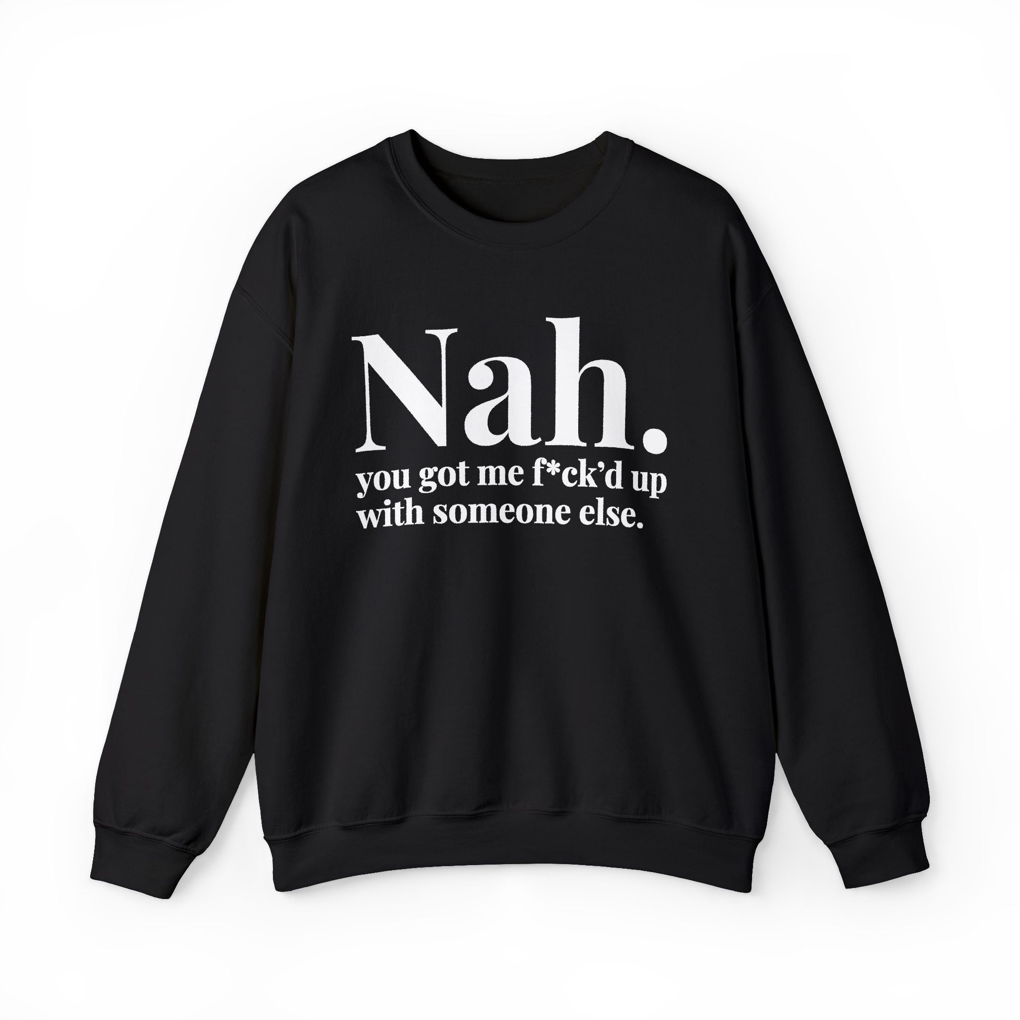 Nah You Got Me Fuck'd Up With Someone Else —  Sweatshirt