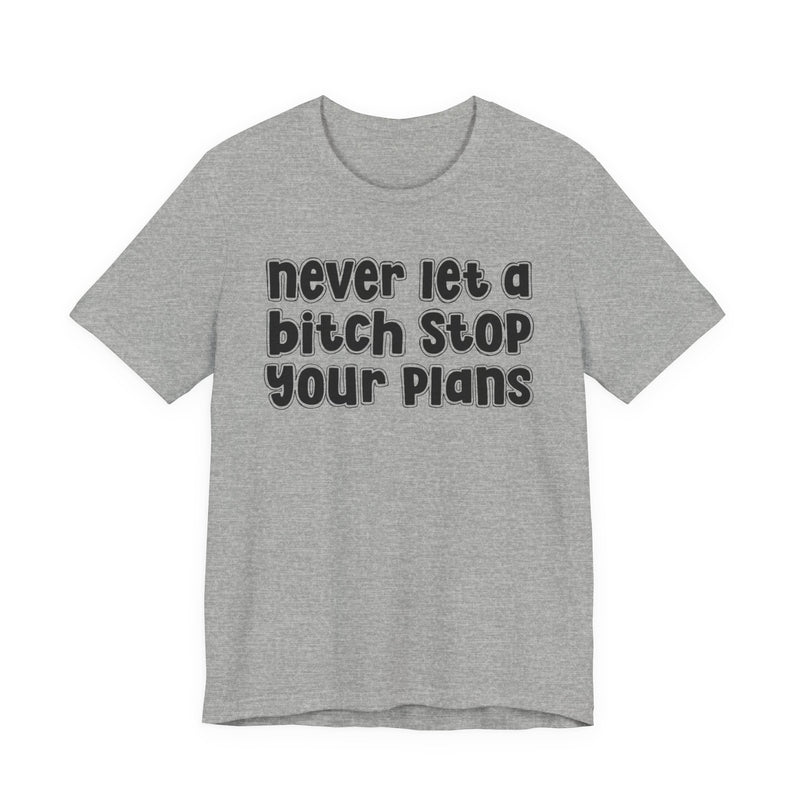Never Let A Bitch Stop Your Plans — T-Shirt