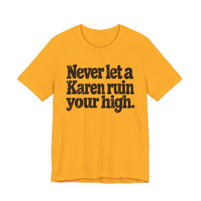 Never Let A Karen Ruin Your High — T-Shirt alternate view 7: NEVER LET A KAREN RUIN YOUR HIGH — FIGHT RACISM in bold statement lettering. Street Talk Designs motivation apparel.