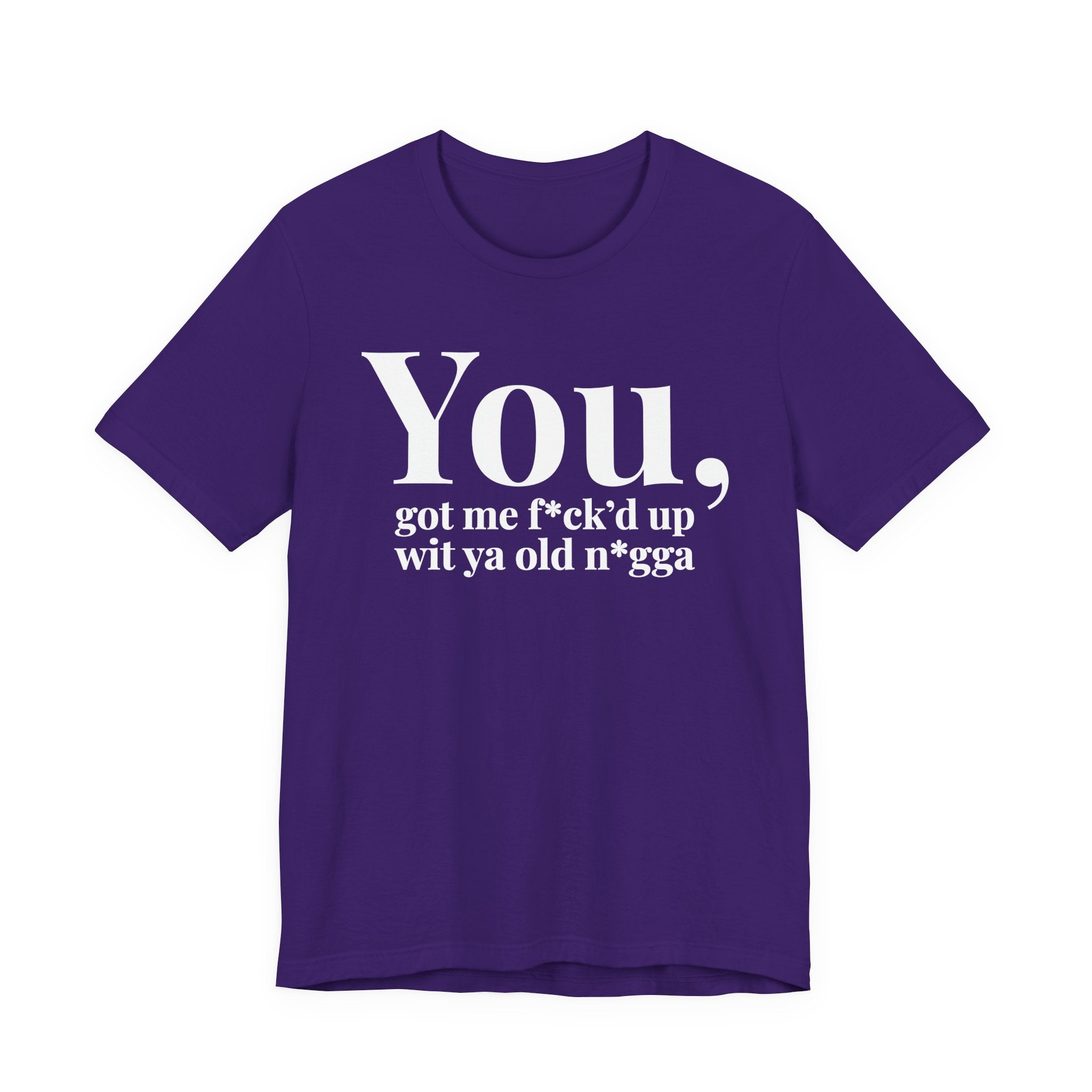 You Got Me Fuck'd Up Wit Ya Old Nigga T-shirt