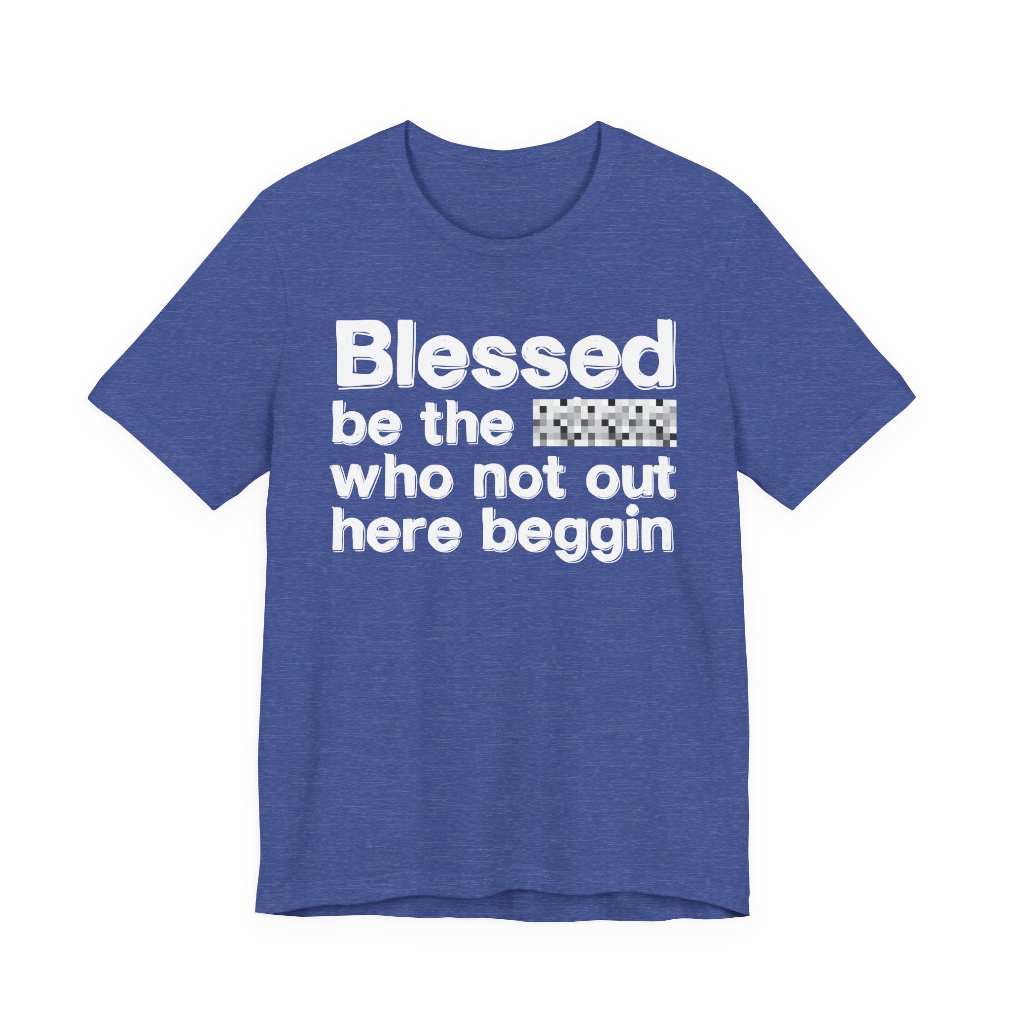 Blessed Be The [Censored] Who Not Out Here Beggin' - Funny Inspirational Graphic Tee