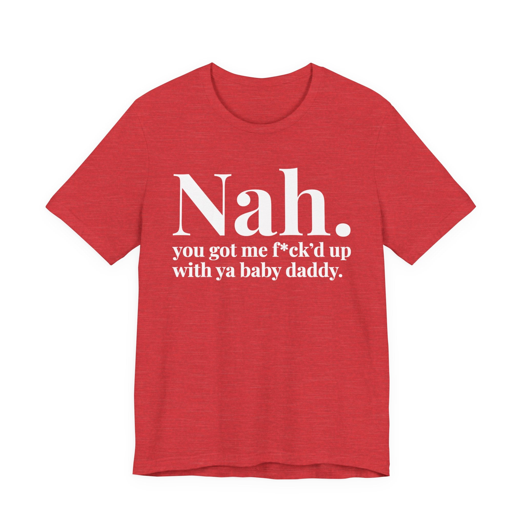 Nah You Got Me Fuck'd Up With Ya Baby Daddy T-Shirt