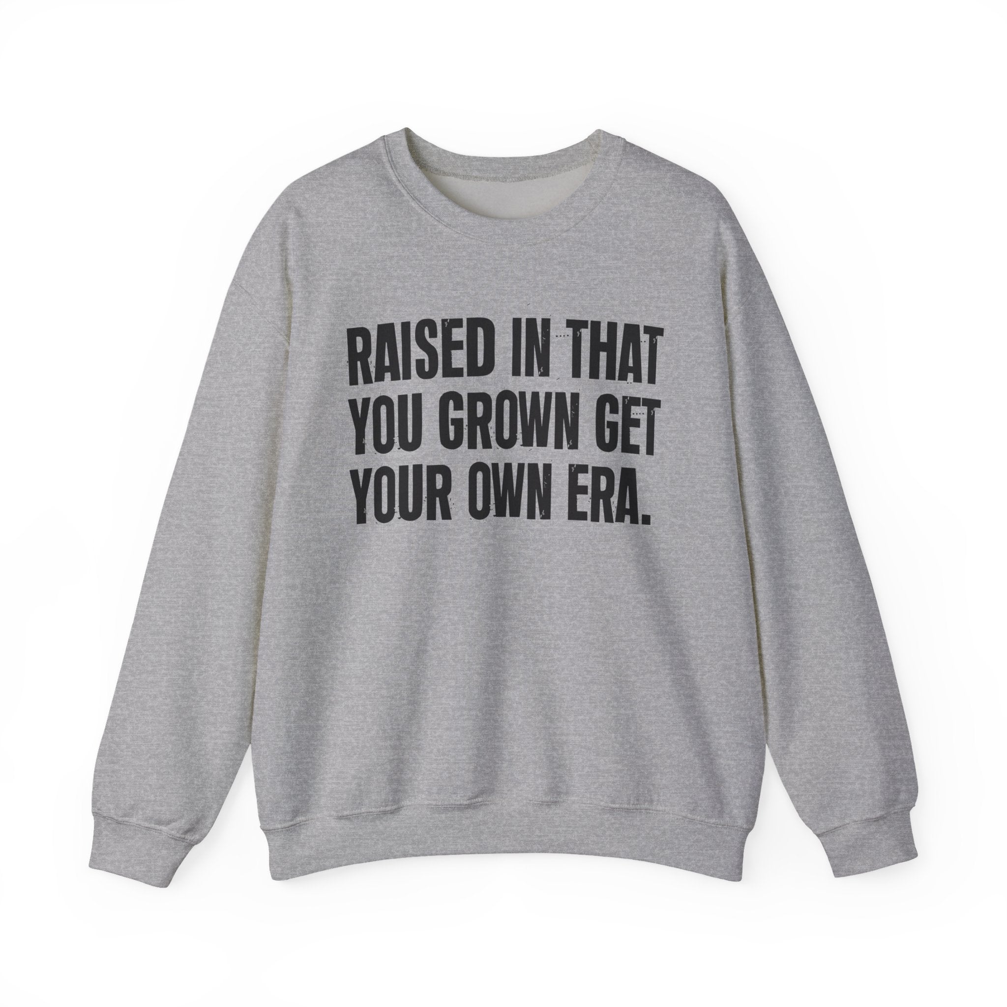 Raised In That You Grown Get Your Own Era - Funny Back In The Days Sweatshirt