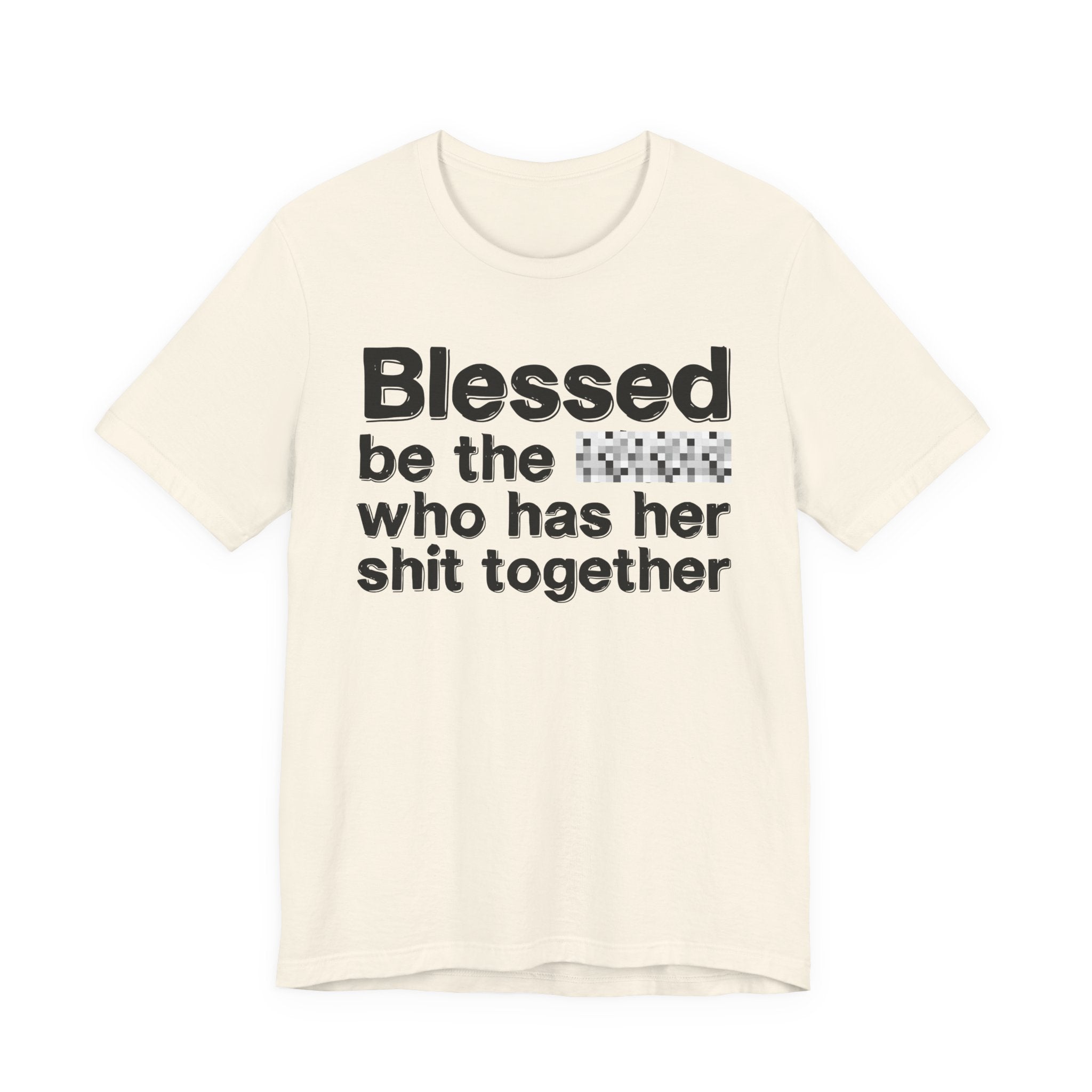 Blessed Be The [Censored] Who Has Her Shit Together - Funny Inspirational Graphic Tee