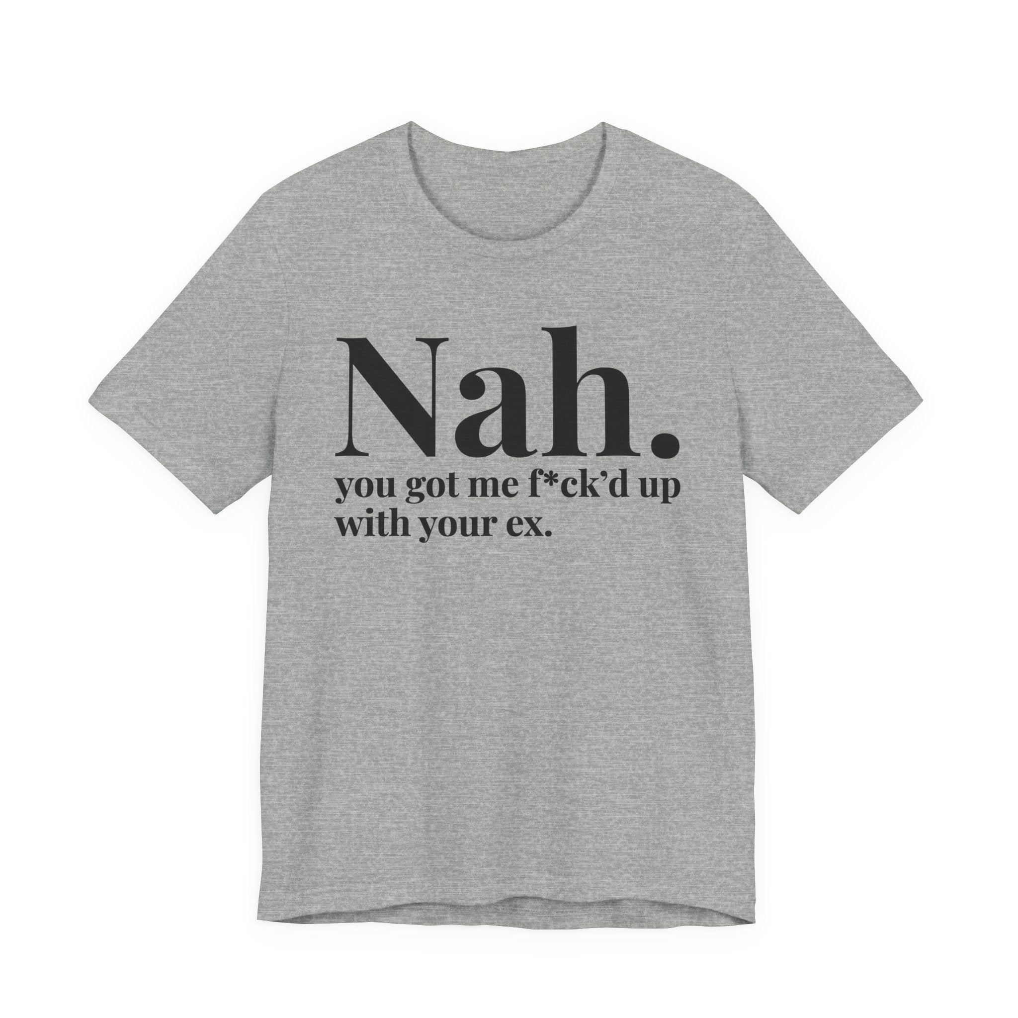 Nah You Got Me Fuck'd Up With Your Ex T-shirt