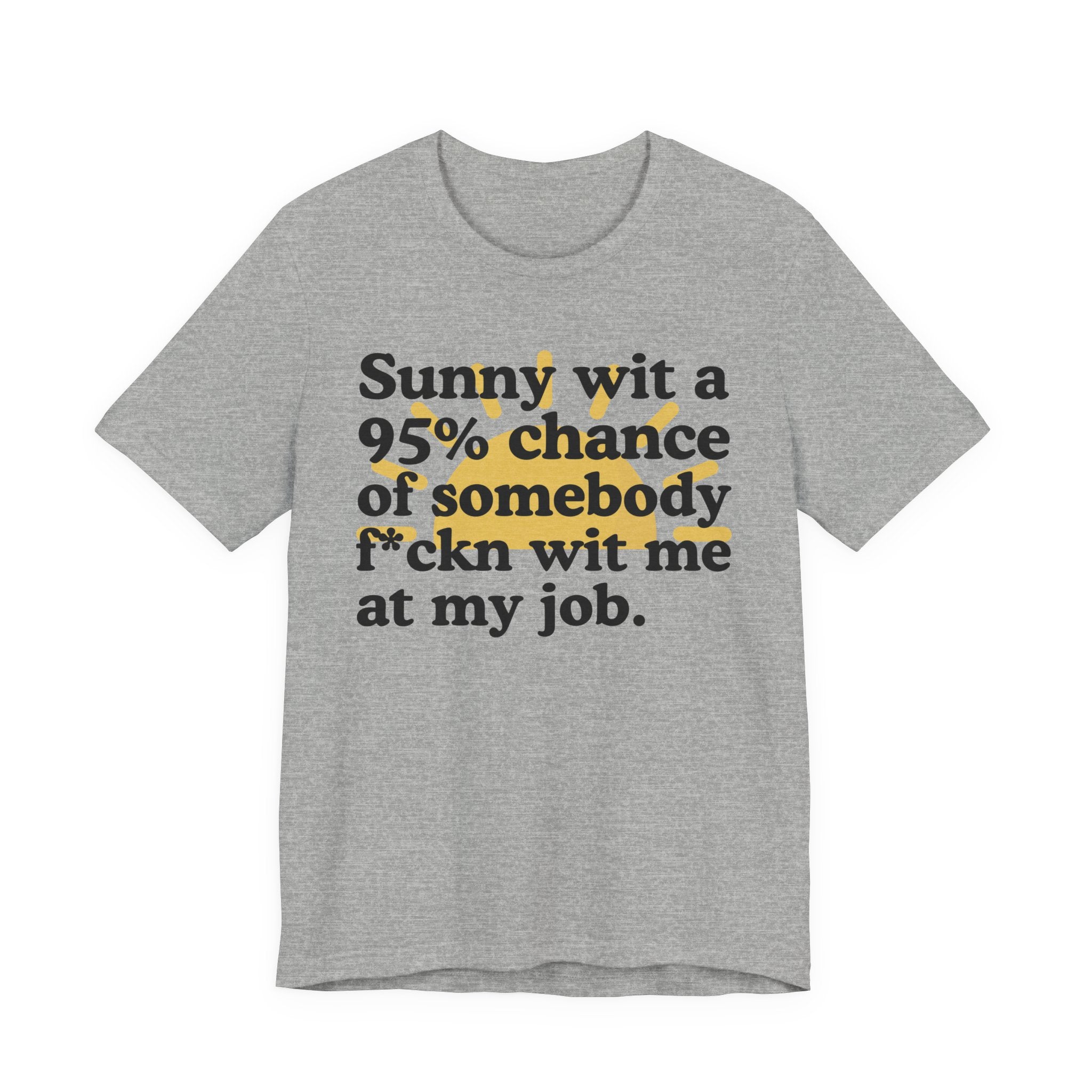 Sunny Wit A 95% Chance Of Somebody Fuckn' Wit Me At My Job - Funny Statement T-Shirt