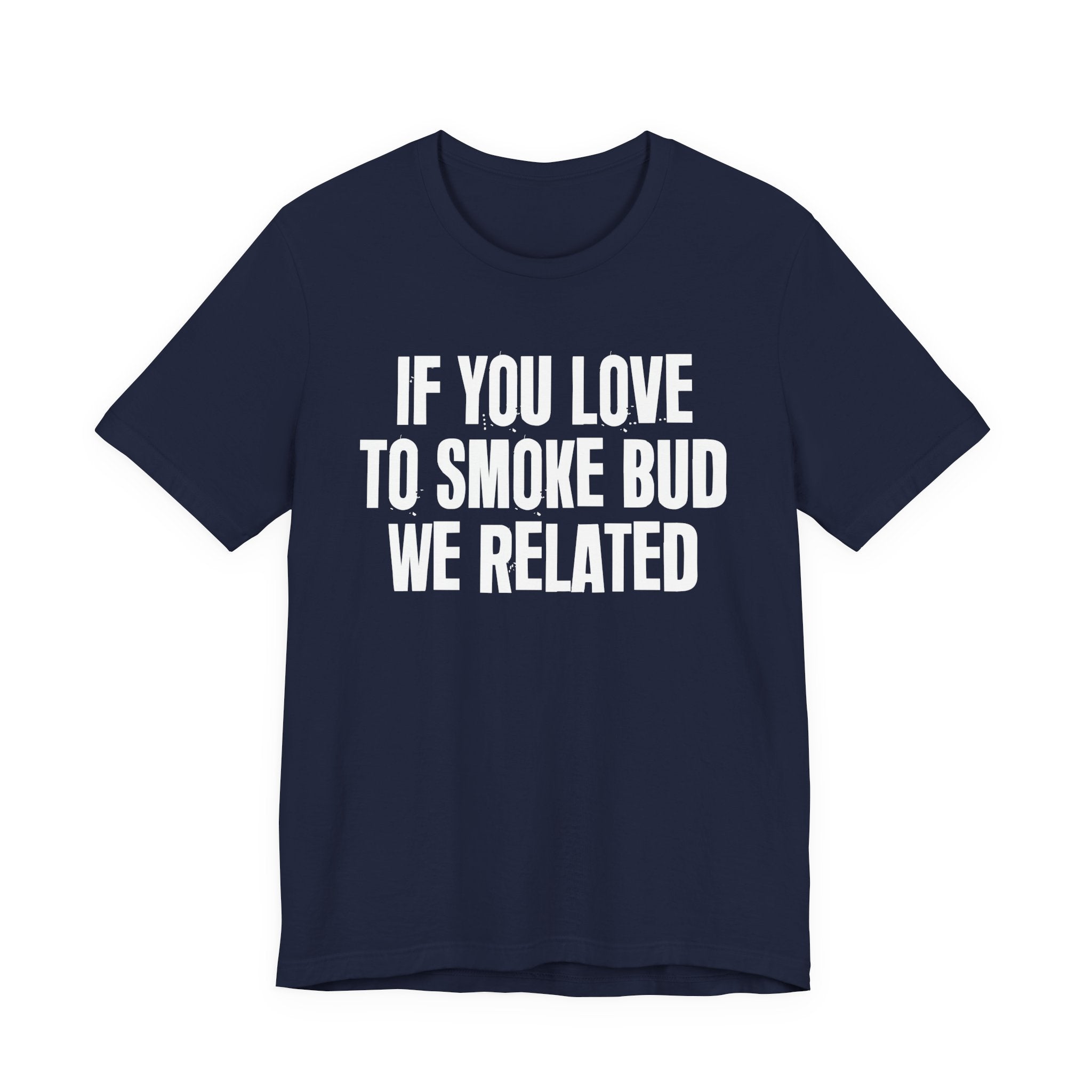 If You Love To Smoke Bud We Related — Funny Cannabis Lovers Tee Shirt