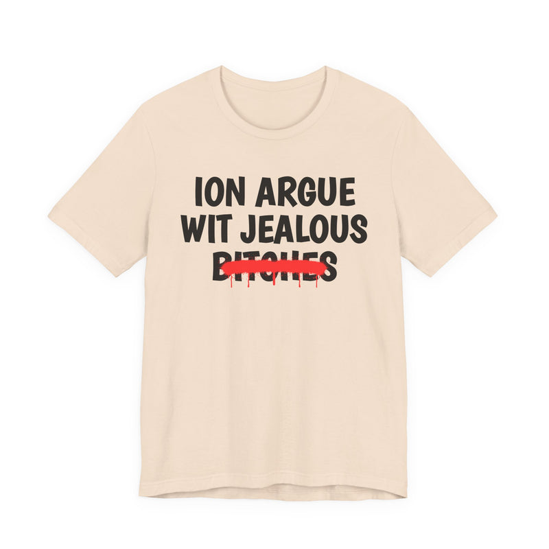 Natural T-shirt with black "ION ARGUE WIT JEALOUS BITCHES" chest print, red spray-paint strike-through across the last line, front flat-lay view.