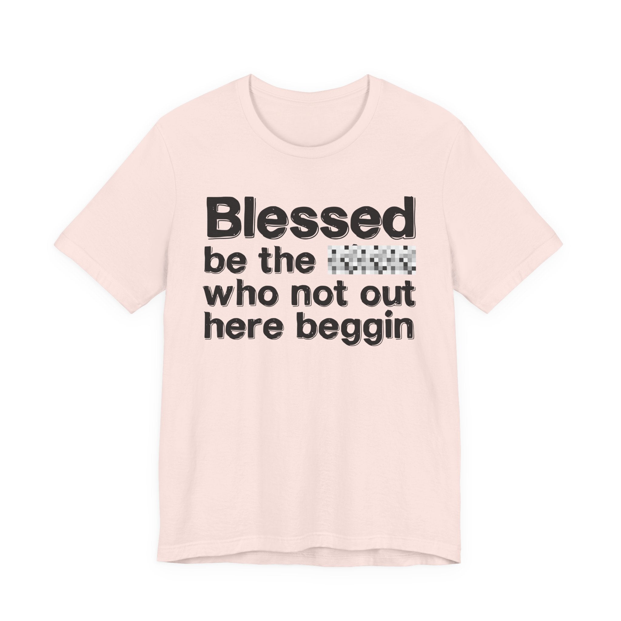 Blessed Be The [Censored] Who Not Out Here Beggin' - Funny Inspirational Graphic Tee