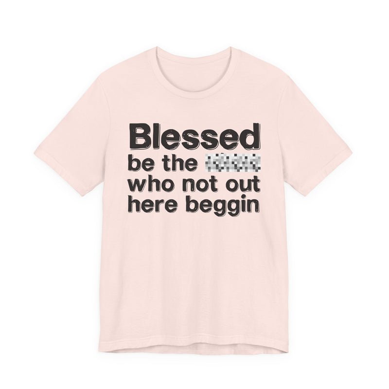 Blessed Be The Bitch Who Not Out Here Beggin' — Funny Inspirational Graphic T-Shirt