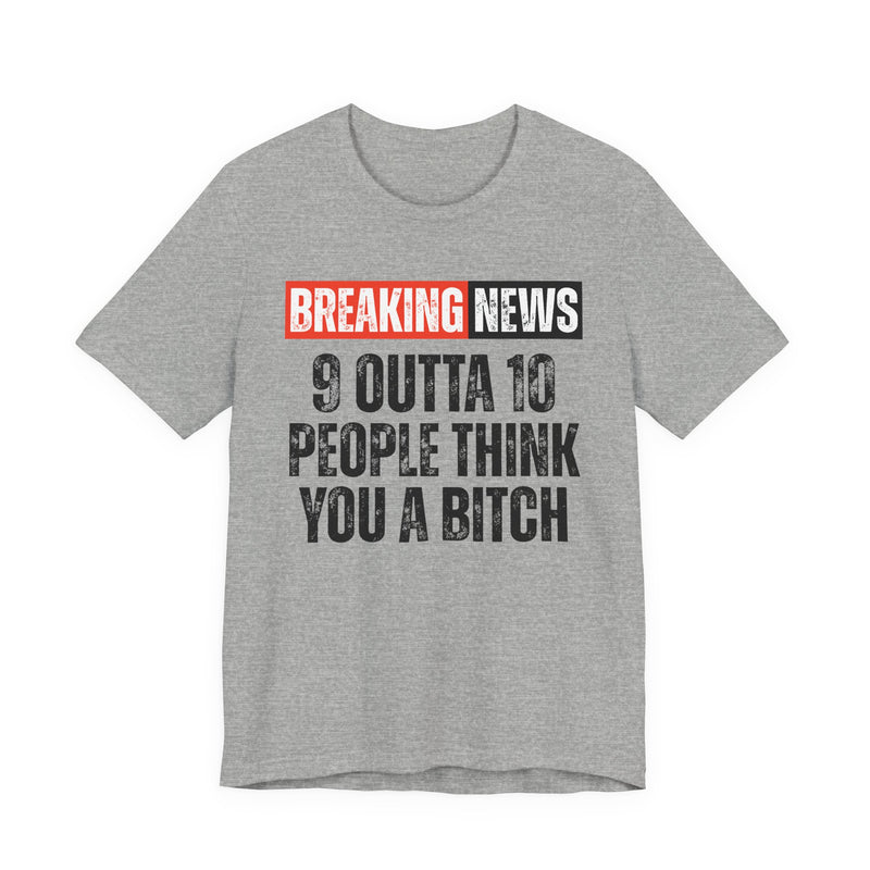 Breaking News: 9 Outta 10 People Think You A Bitch －Funny News Alert T-Shirt