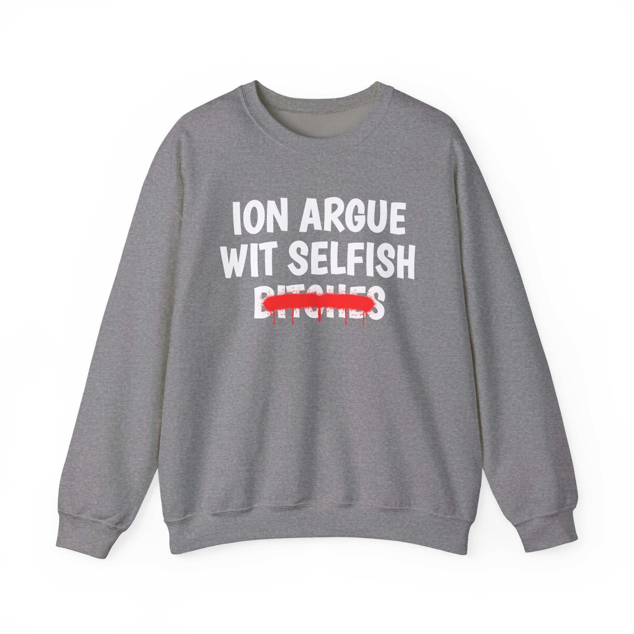 ION (I Don't) Argue Wit Selfish Bitches — Funny Statement Sweatshirt