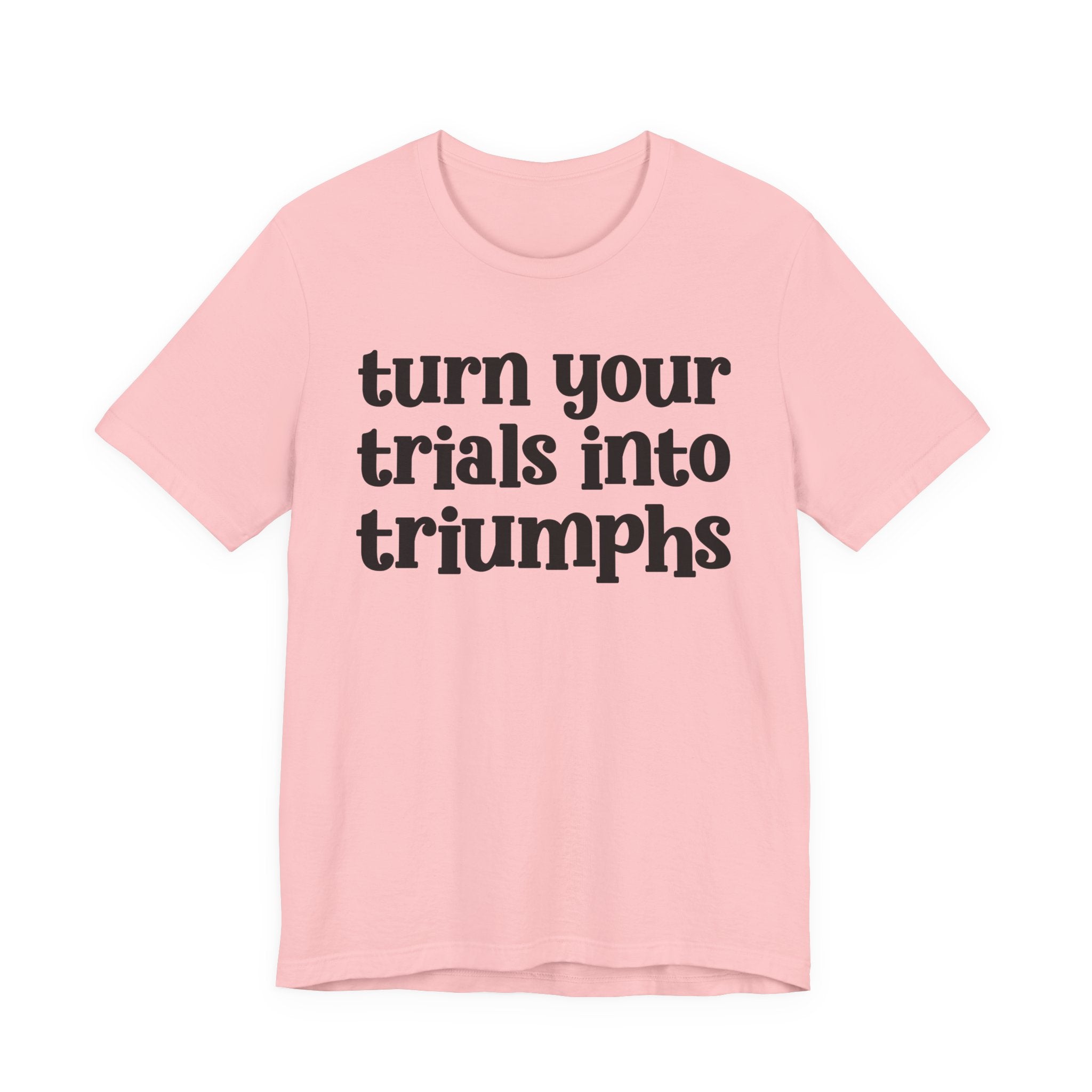 Turn Your Trials Into Triumphs  - Inspirational Tee Shirt