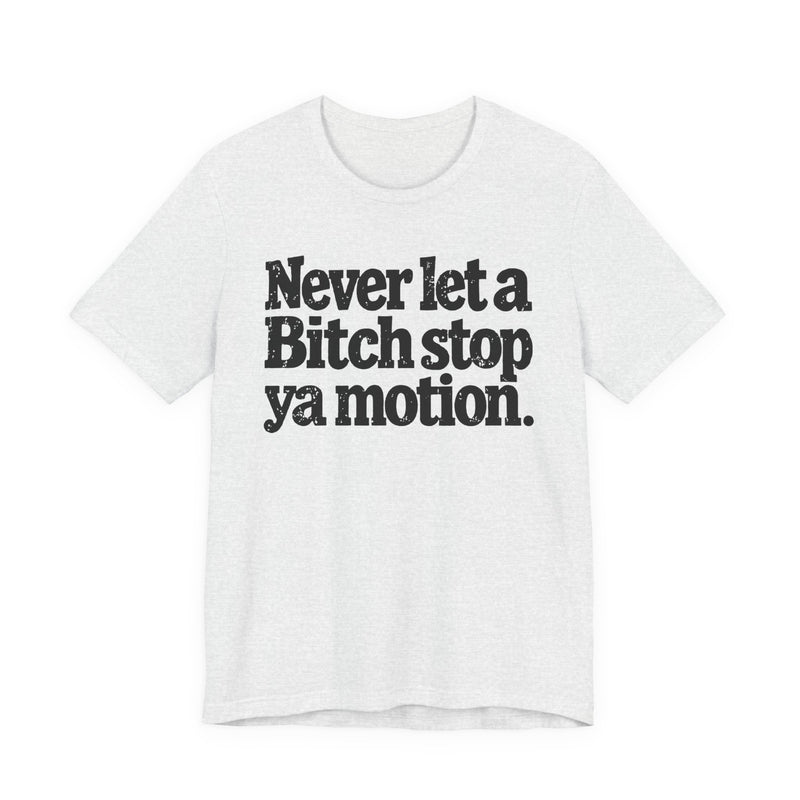 Never Let A Bitch Stop Ya Motion－Motivational Statement T-shirt