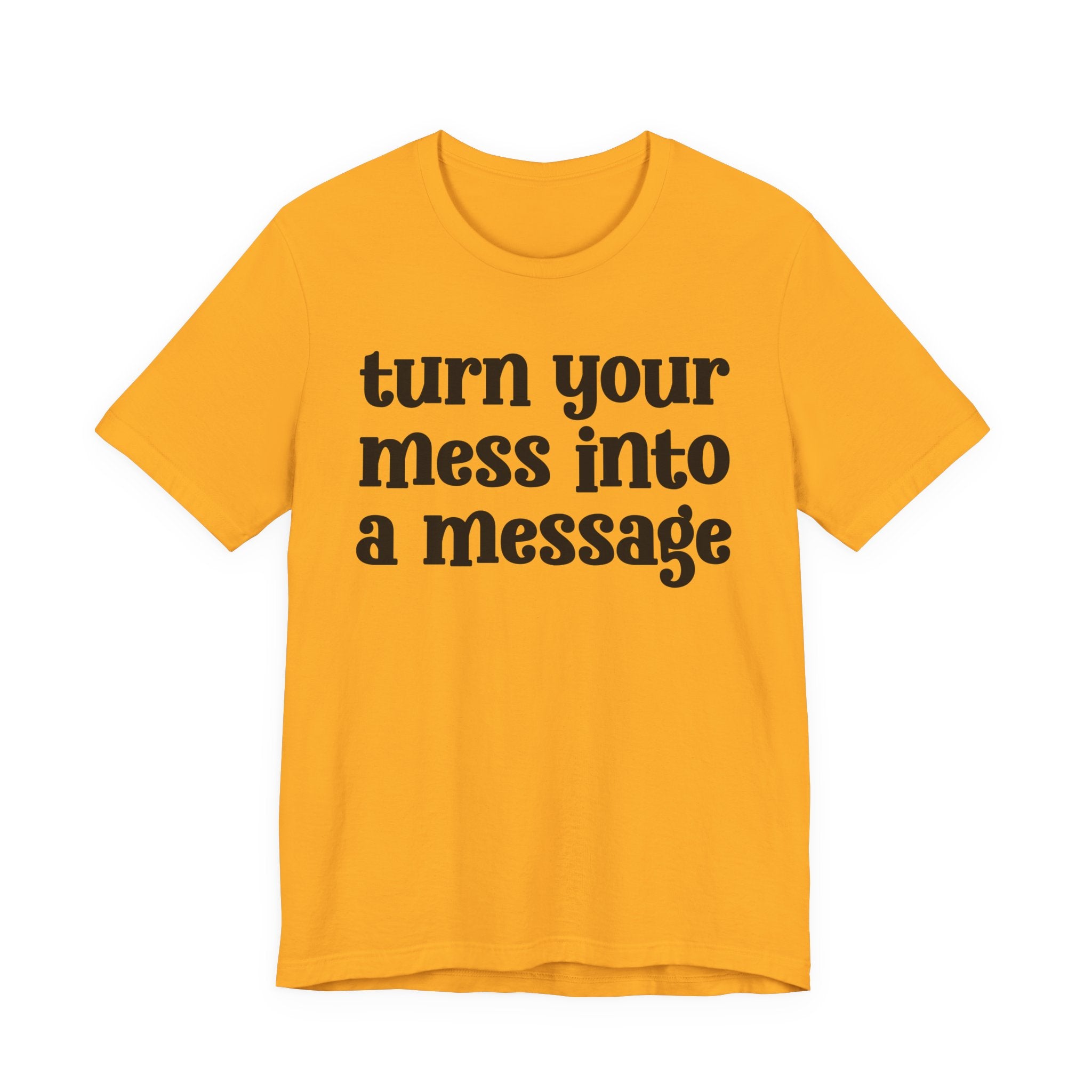 Turn Your Mess Into A Message  — Inspirational T-Shirt