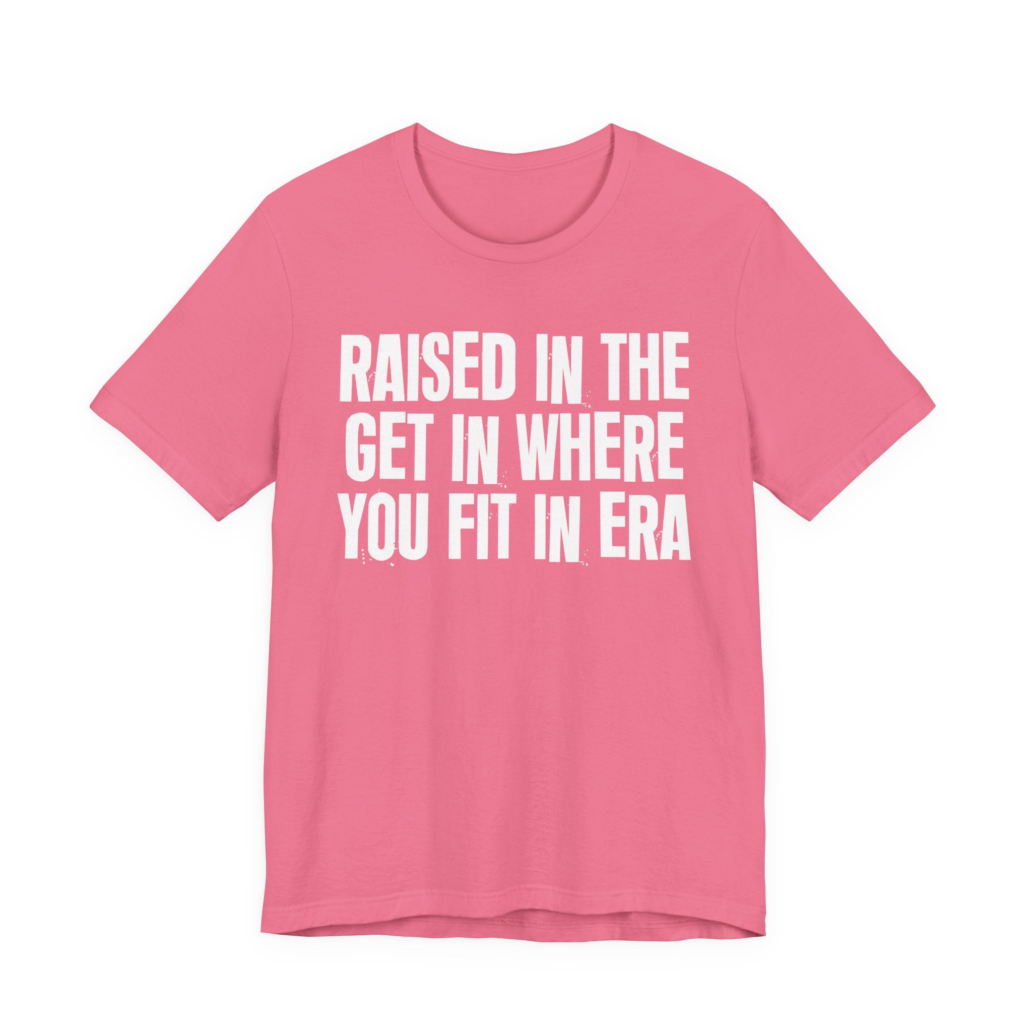 Raised In The Get In Where You Fit In Era - Funny Back In The Day Statement Tee Shirt