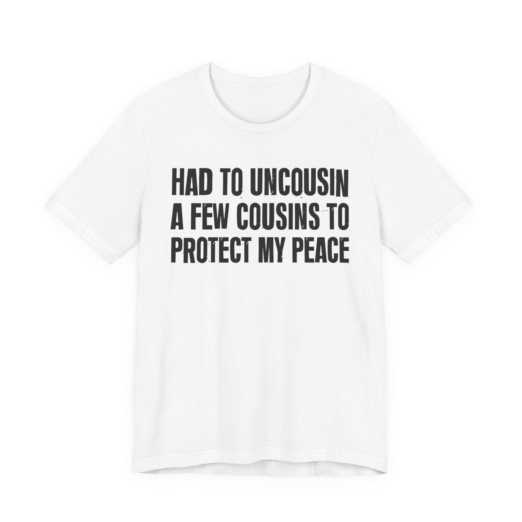 Had To Uncousin A Few Cousins To Protect My Peace - Tee Shirt