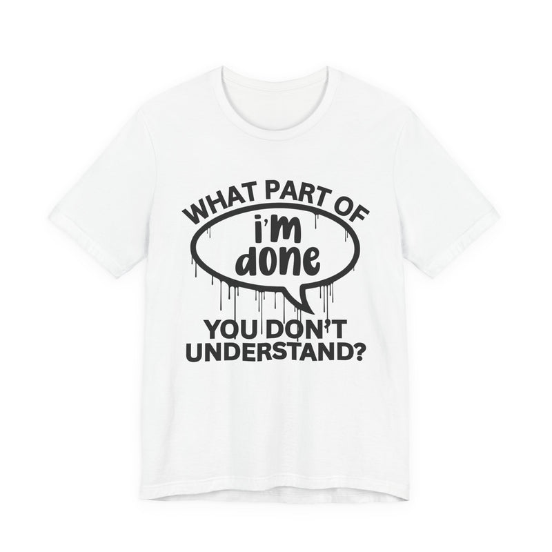 What Part of I'M DONE You Don't Understand? T-Shirt