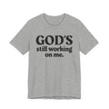 God's Still Working On Me - Christian T-Shirt