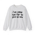 I've Come Too Far To Give Up Now -  Inspirational Christian Quote Sweatshirt